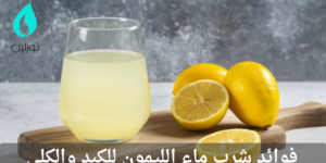 فوائد شرب ماء الليمون للكبد والكلى 