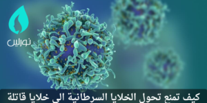 كيف تمنع تحول الخلايا السرطانية الى خلايا قاتلة